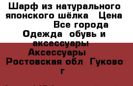 Шарф из натурального японского шёлка › Цена ­ 1 500 - Все города Одежда, обувь и аксессуары » Аксессуары   . Ростовская обл.,Гуково г.